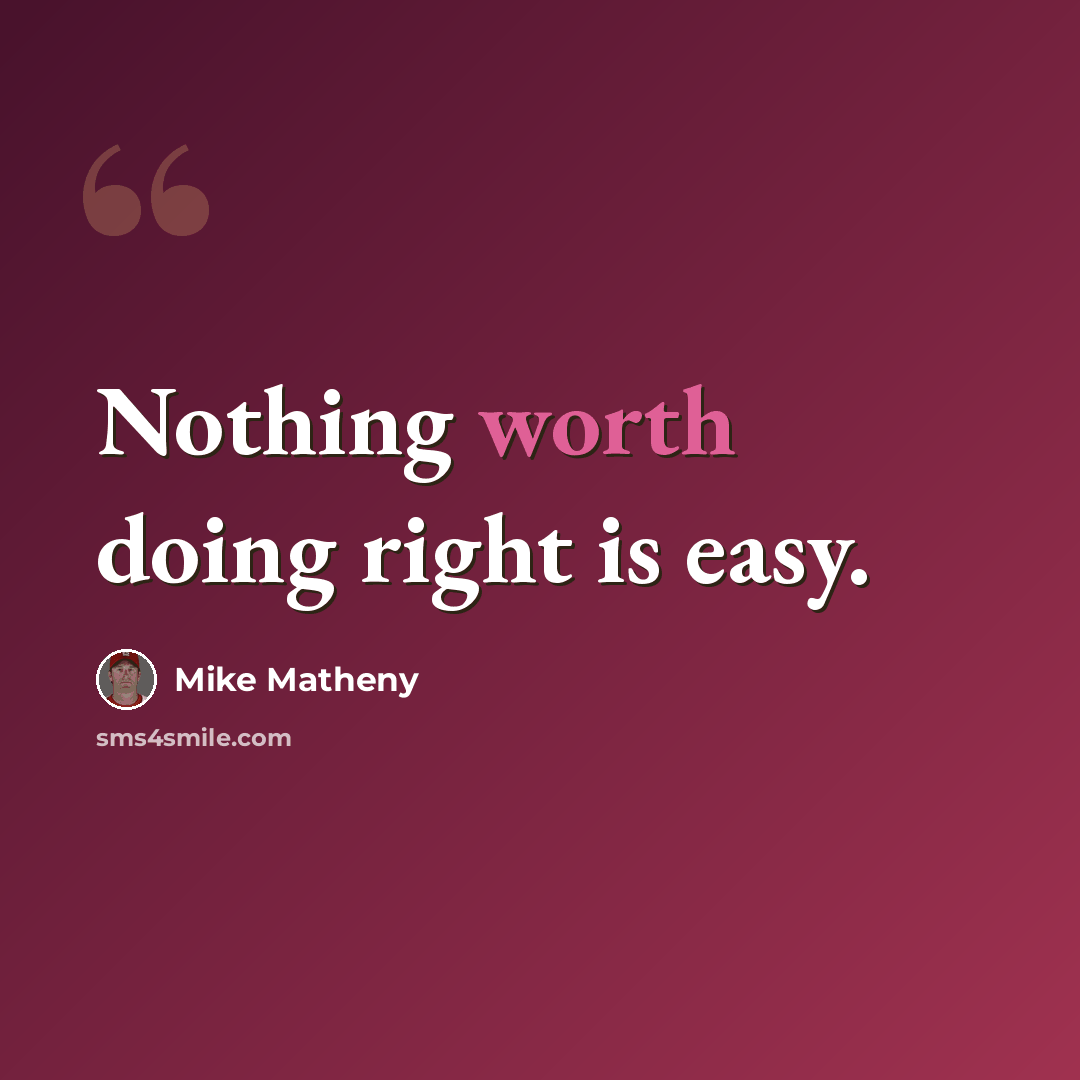 “Nothing worth doing right is easy.” quote by Mike Matheny