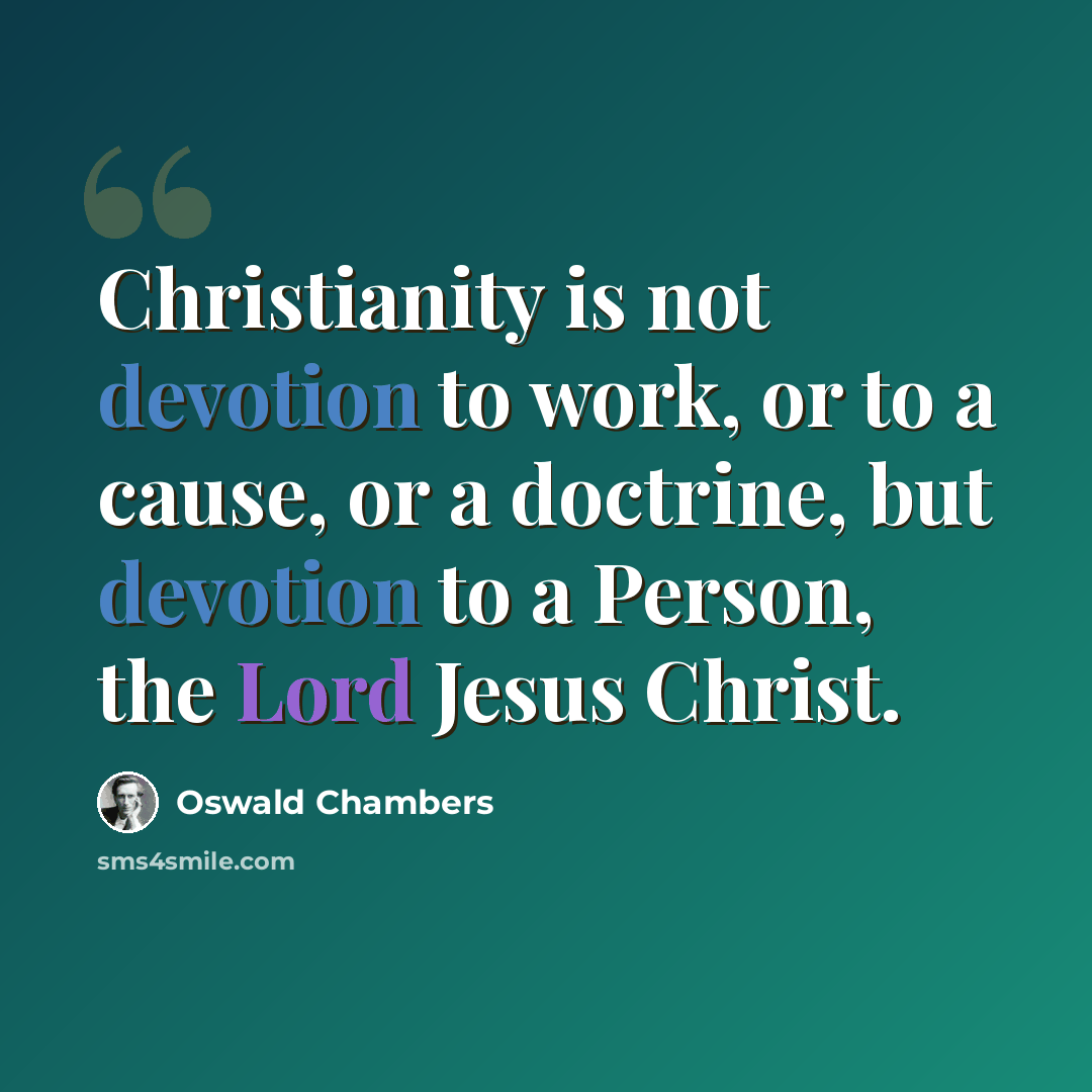 “Christianity is not devotion to work, or to a cause, or a doctrine, but devotion to a Person, the Lord Jesus Christ.” quote by Oswald Chambers