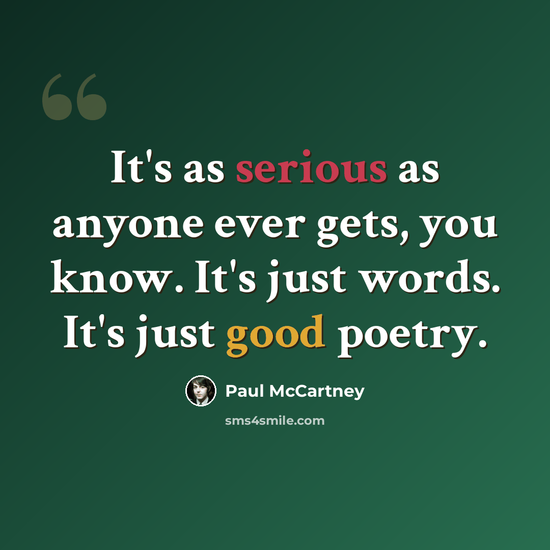 “It's as serious as anyone ever gets, you know. It's just words. It's just good poetry.” quote by Paul McCartney