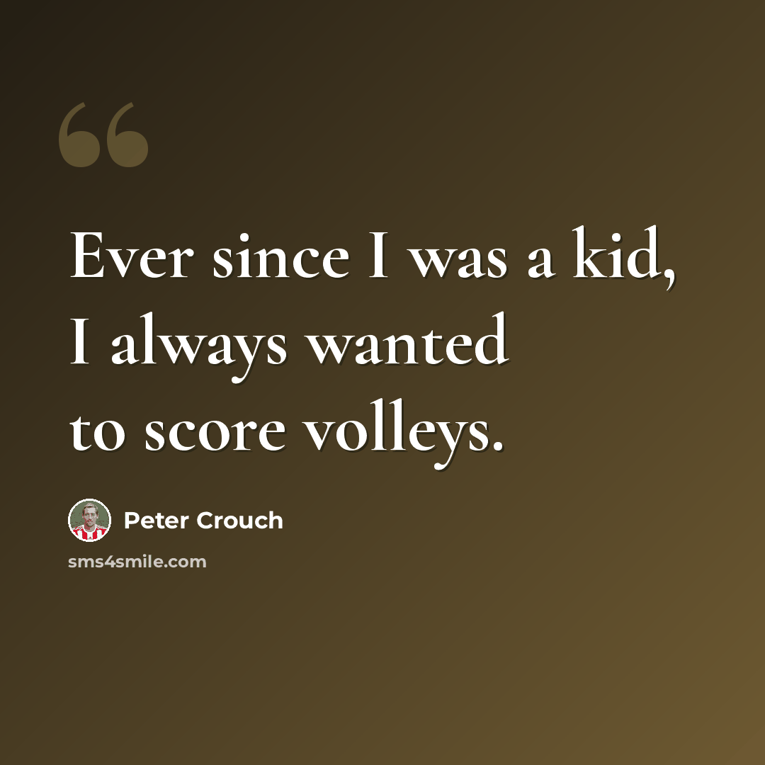 “Ever since I was a kid, I always wanted to score volleys.” quote by Peter Crouch