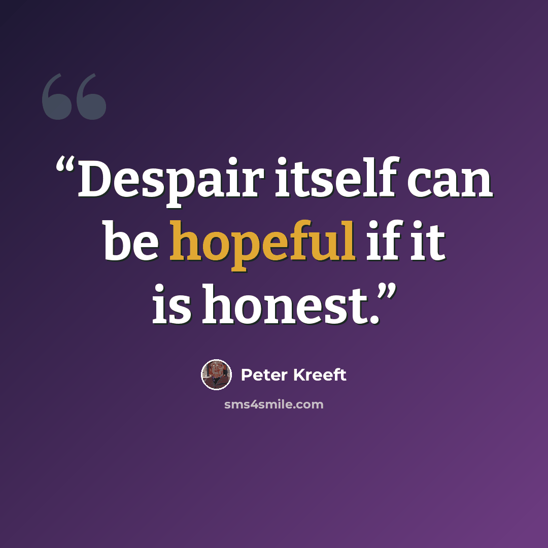“Despair itself can be hopeful if it is honest.” quote by Peter Kreeft
