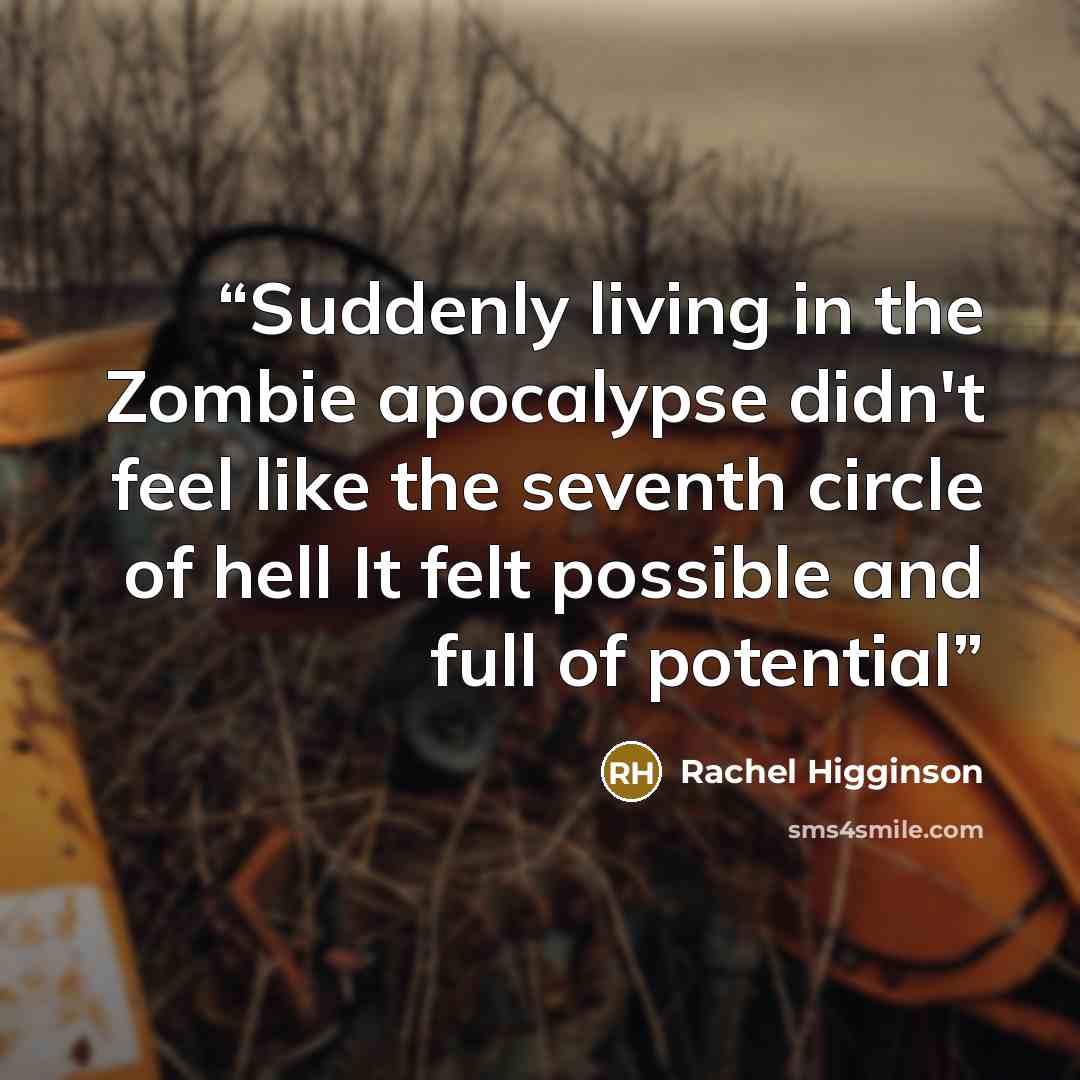 “Suddenly living in the Zombie apocalypse didn't feel like the seventh circle of hell It felt possible and full of potential” quote by Rachel Higginson
