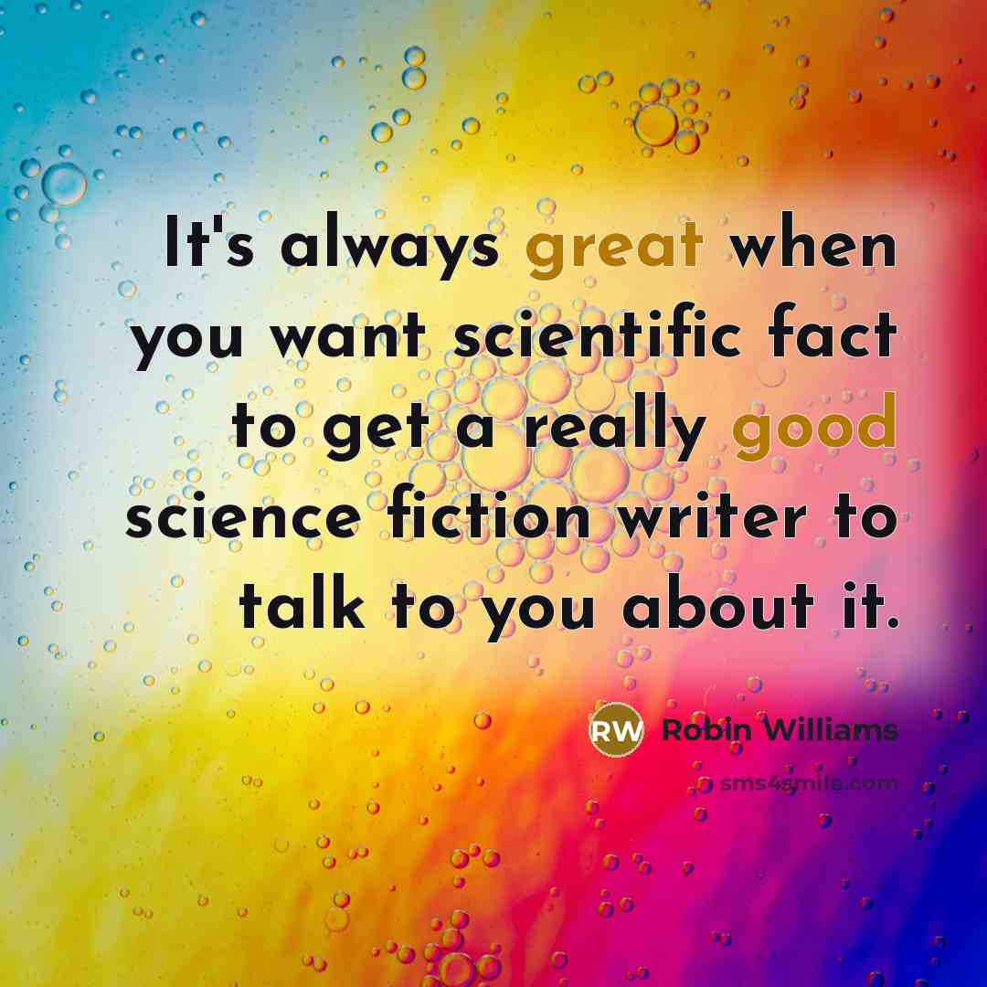 “It's always great when you want scientific fact to get a really good science fiction writer to talk to you about it.” quote by Robin Williams