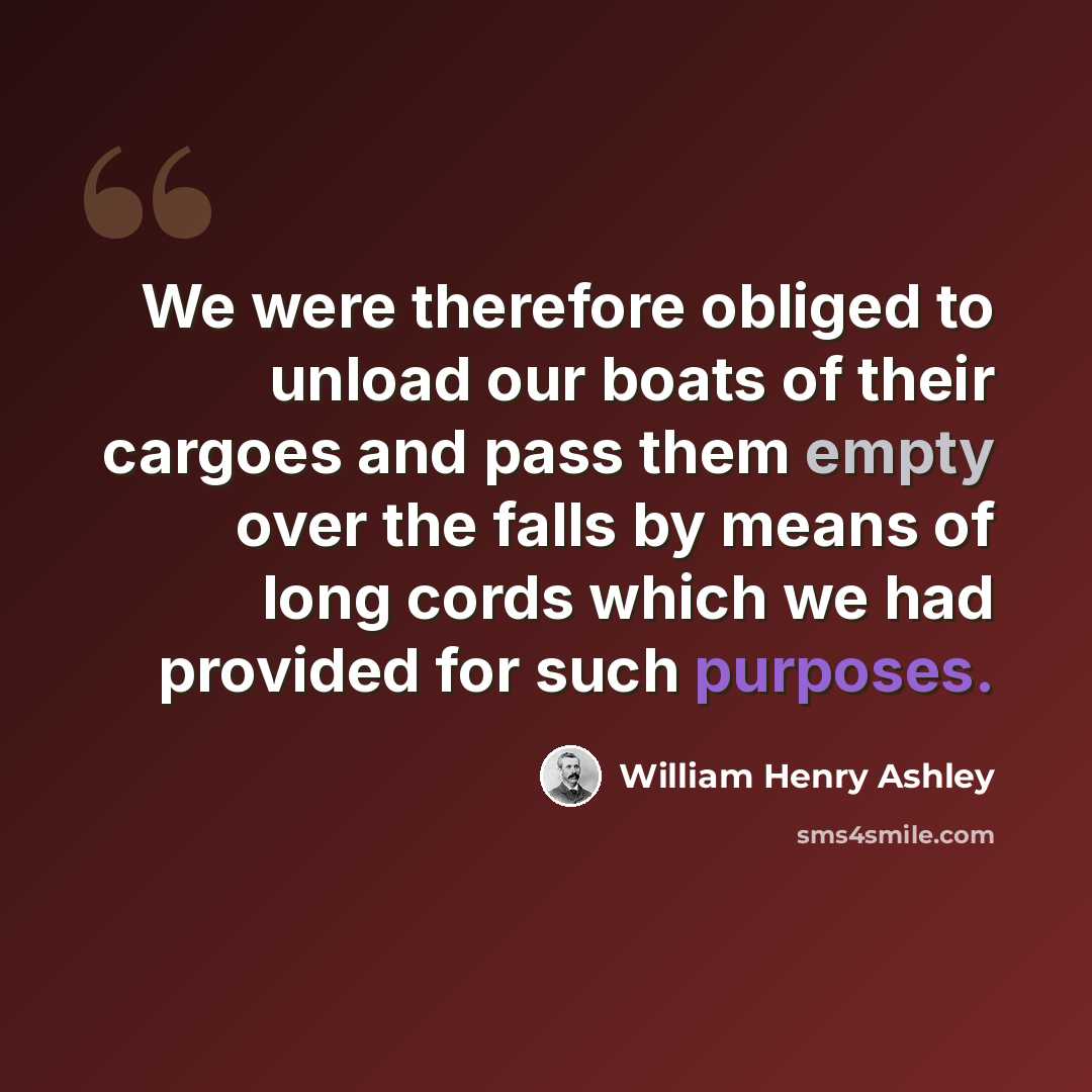“We were therefore obliged to unload our boats of their cargoes and pass them empty over the falls by means of long cords which we had provided for such purposes.” quote by William Henry Ashley