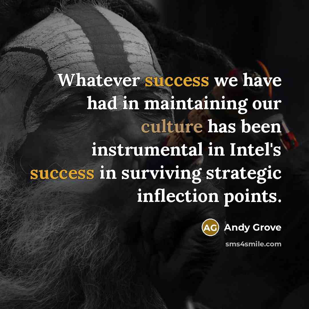 “Whatever success we have had in maintaining our culture has been instrumental in Intel's success in surviving strategic inflection points.” quote by Andy Grove