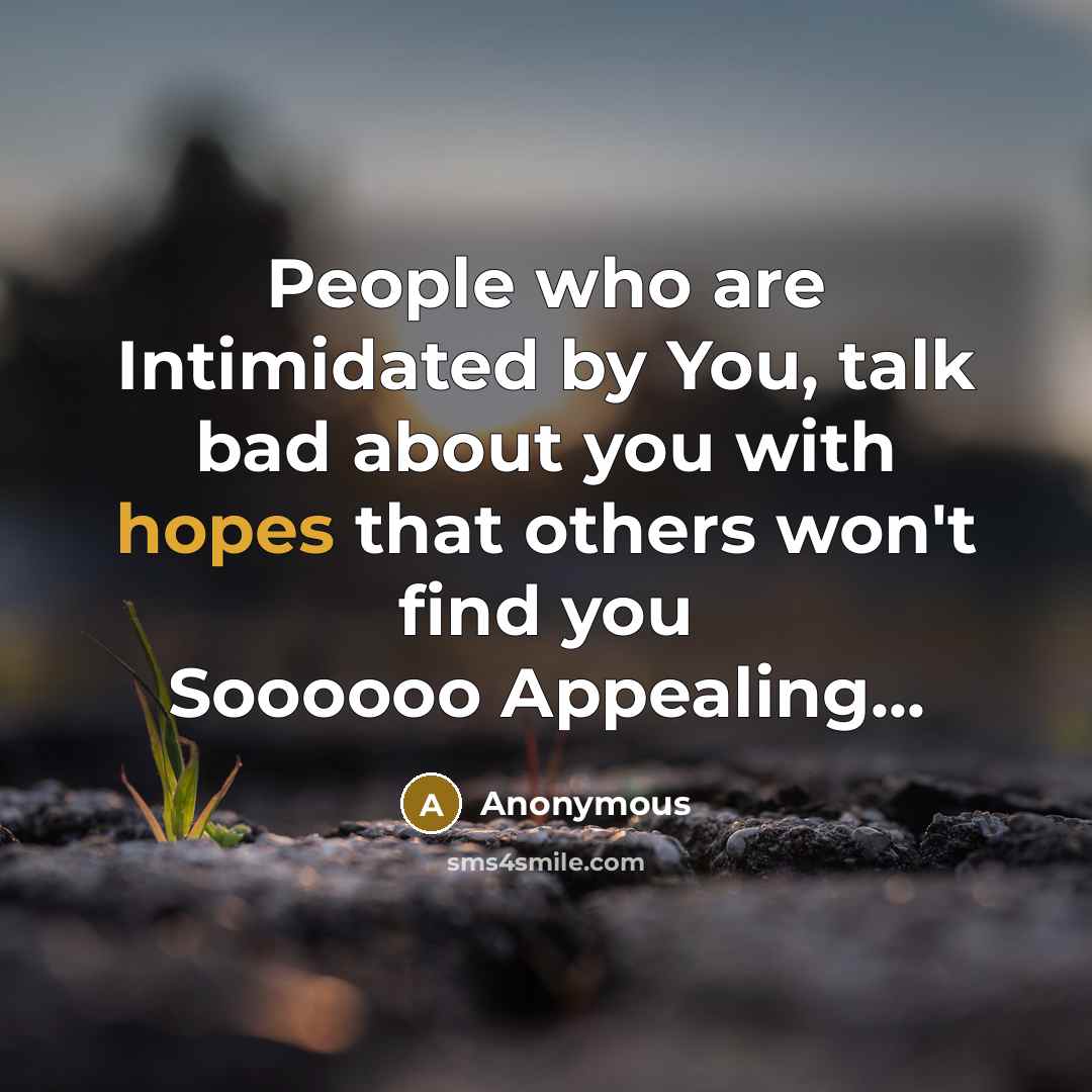 “People who are Intimidated by You, talk bad about you with hopes that others won't find you Soooooo Appealing...” quote by Anonymous