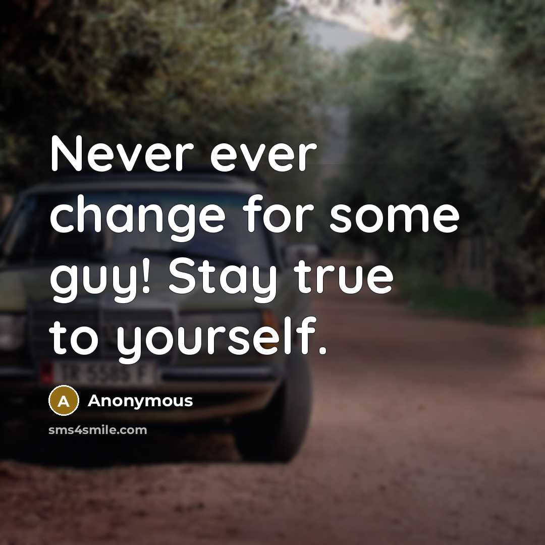 “Never ever change for some guy! Stay true to yourself.” quote by Anonymous