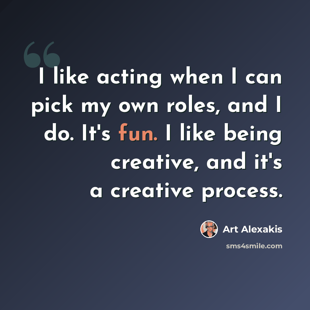 “I like acting when I can pick my own roles, and I do. It's fun. I like being creative, and it's a creative process.” quote by Art Alexakis