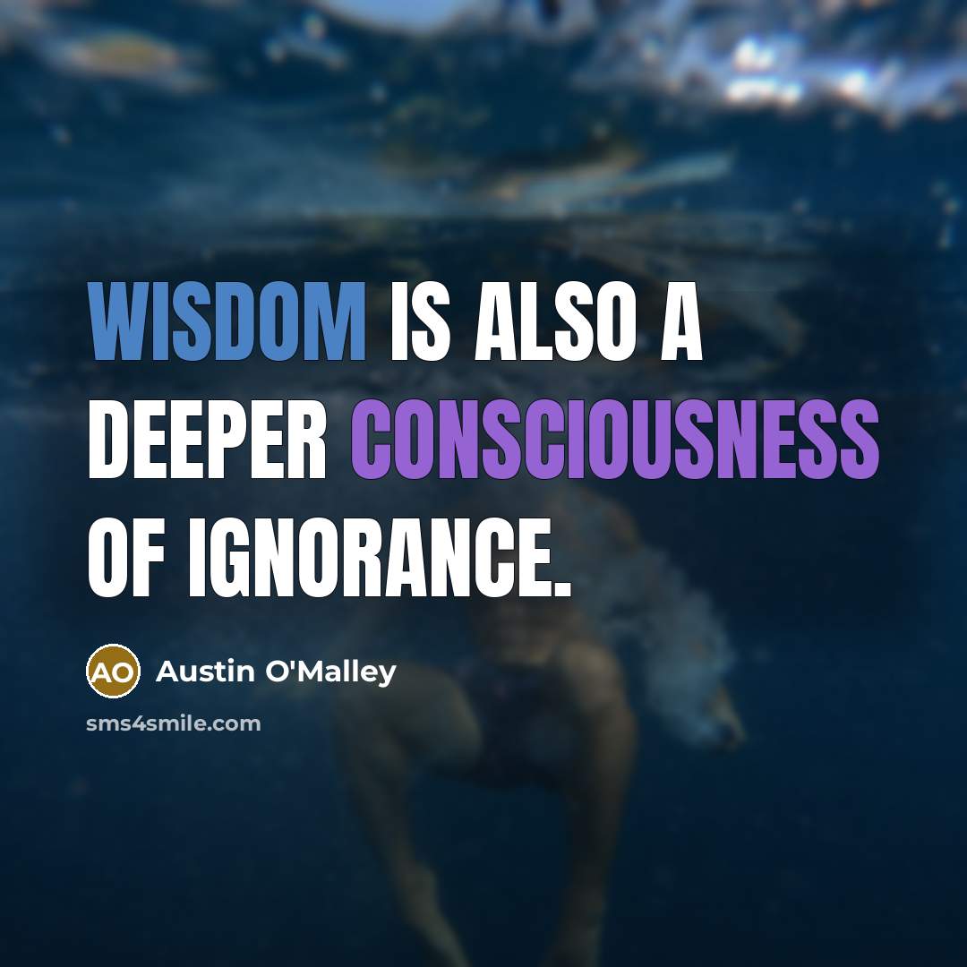 “Wisdom is also a deeper consciousness of ignorance.” quote by Austin O'Malley