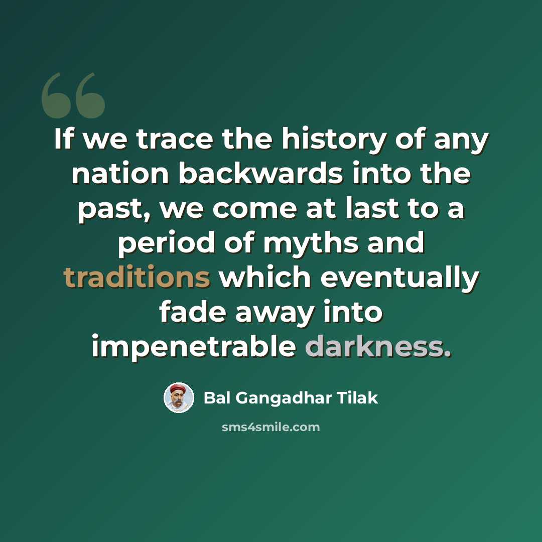 “If we trace the history of any nation backwards into the past, we come at last to a period of myths and traditions which eventually fade away into impenetrable darkness.” quote by Bal Gangadhar Tilak