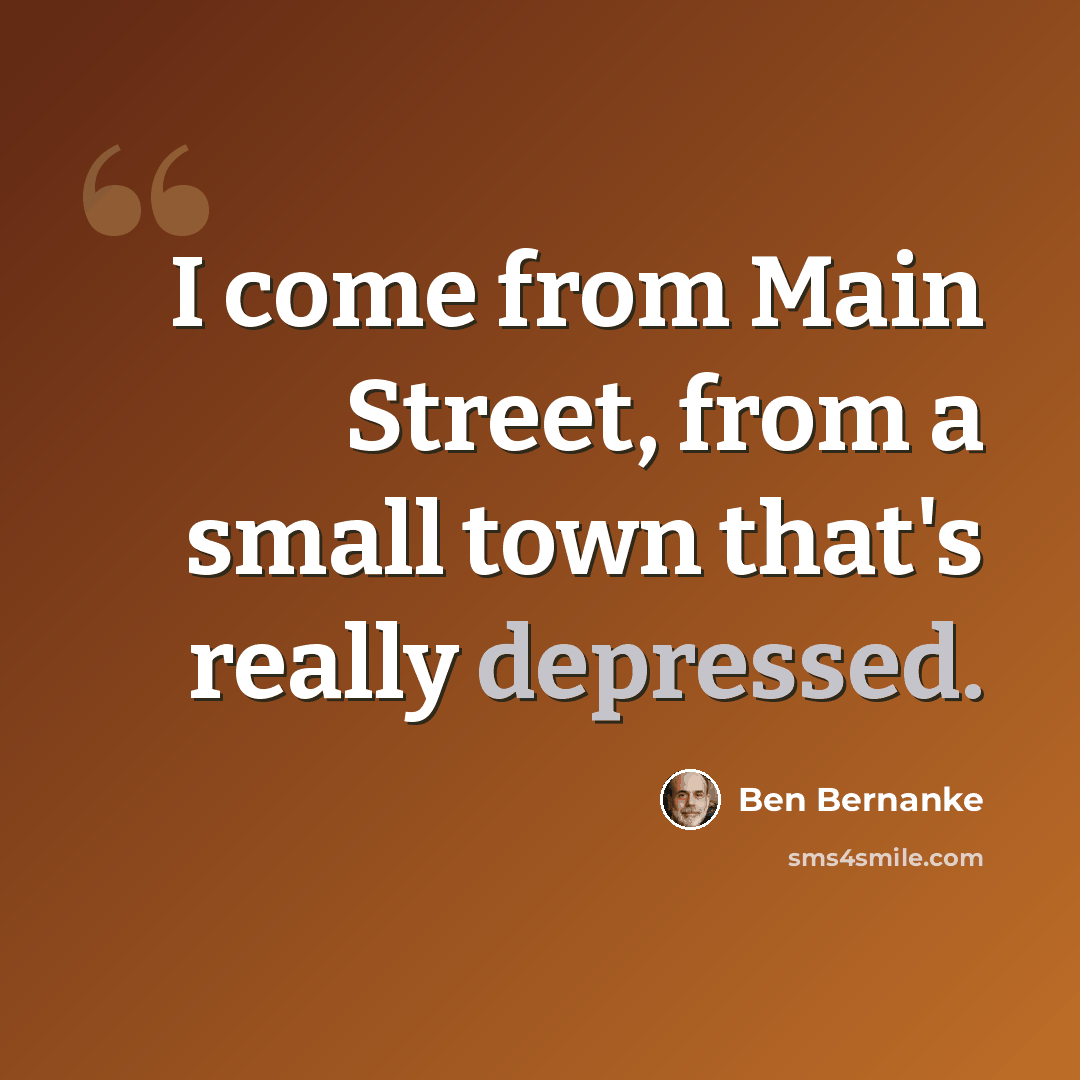 “I come from Main Street, from a small town that's really depressed.” quote by Ben Bernanke