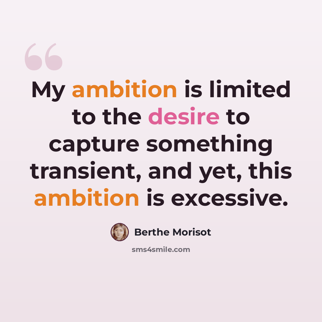 “My ambition is limited to the desire to capture something transient, and yet, this ambition is excessive.” quote by Berthe Morisot