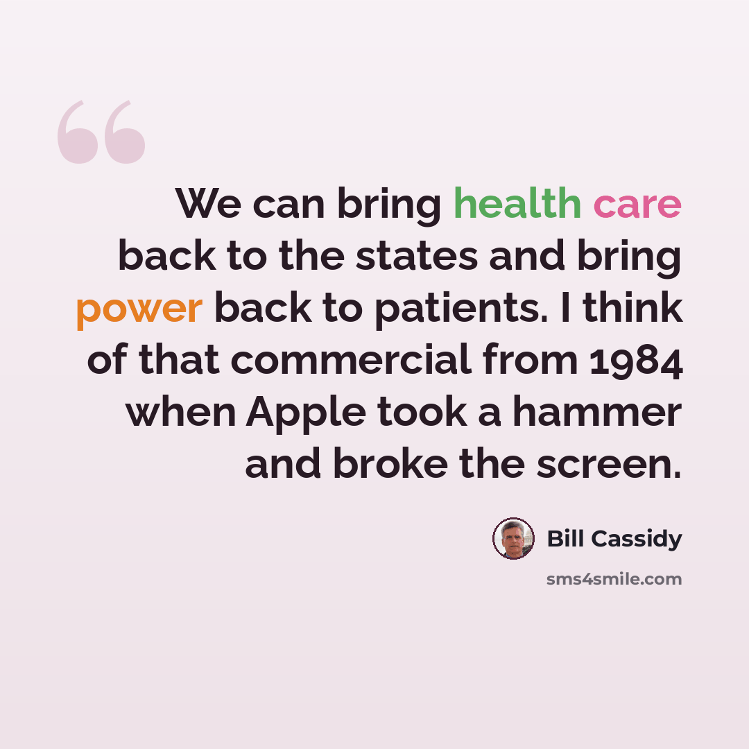“We can bring health care back to the states and bring power back to patients. I think of that commercial from 1984 when Apple took a hammer and broke the screen.” quote by Bill Cassidy