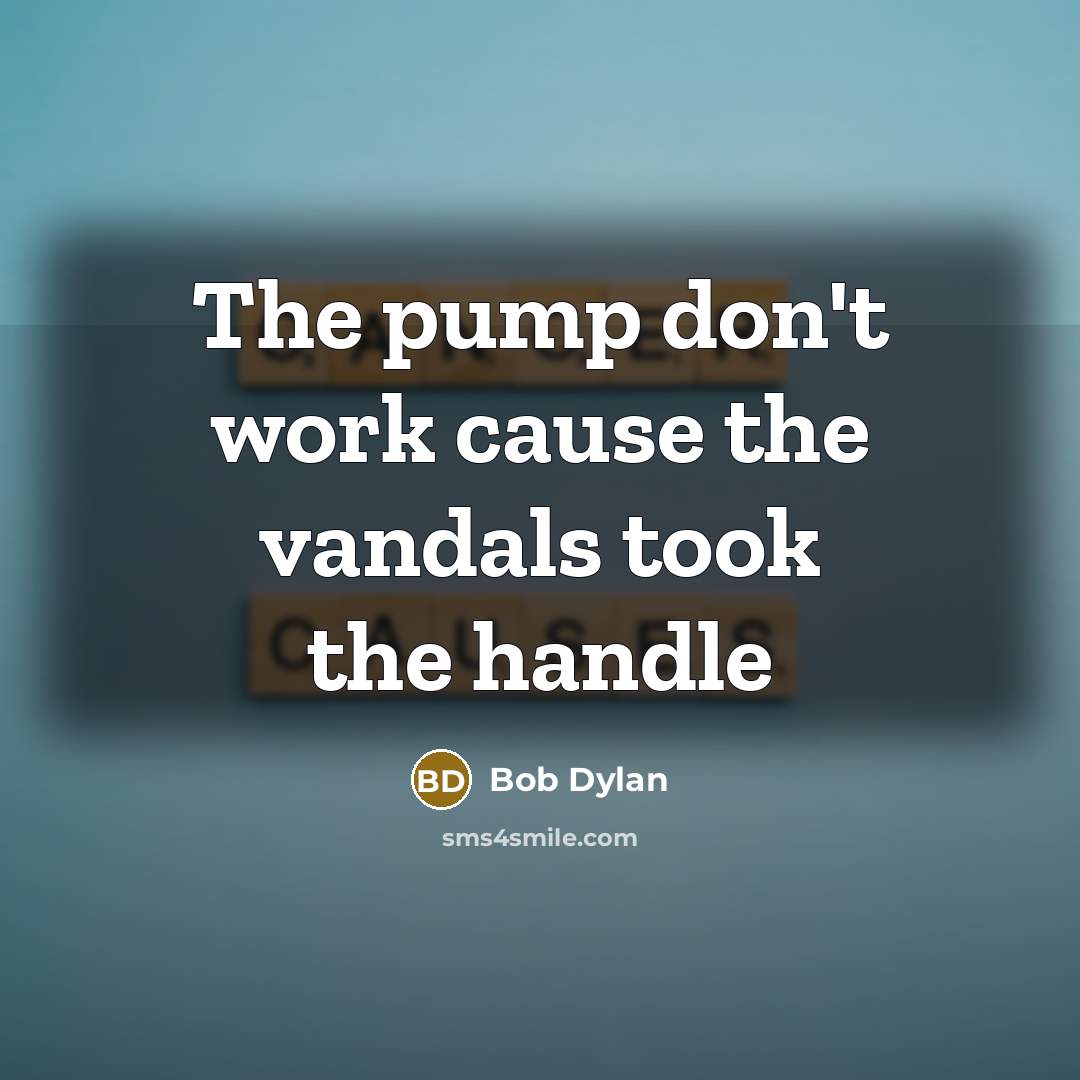 “The pump don't work cause the vandals took the handle” quote by Bob Dylan