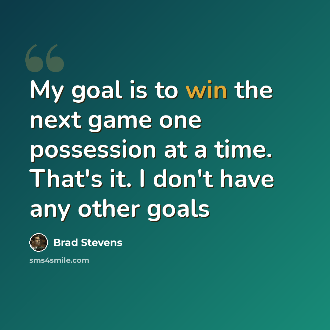 “My goal is to win the next game one possession at a time. That's it. I don't have any other goals” quote by Brad Stevens