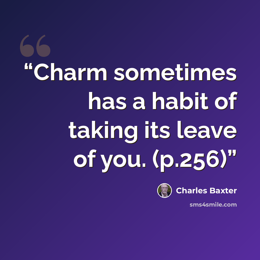 “Charm sometimes has a habit of taking its leave of you. (p.256)” quote by Charles Baxter