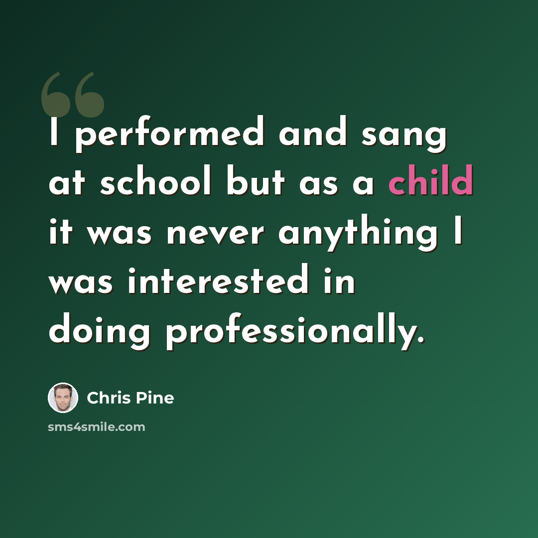 “I performed and sang at school but as a child it was never anything I was interested in doing professionally.” quote by Chris Pine