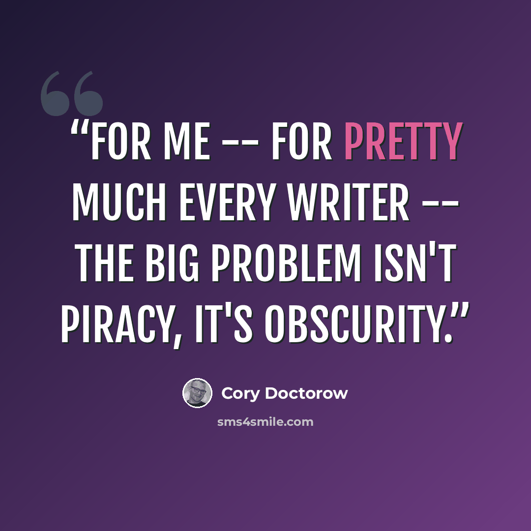 “For me -- for pretty much every writer -- the big problem isn't piracy, it's obscurity.” quote by Cory Doctorow
