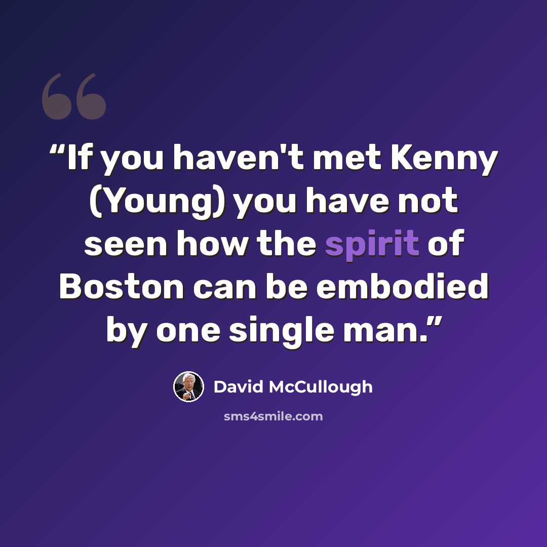 “If you haven't met Kenny (Young) you have not seen how the spirit of Boston can be embodied by one single man.” quote by David McCullough