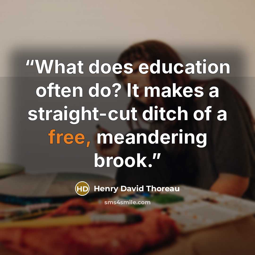 “What does education often do? It makes a straight-cut ditch of a free, meandering brook.” quote by Henry David Thoreau