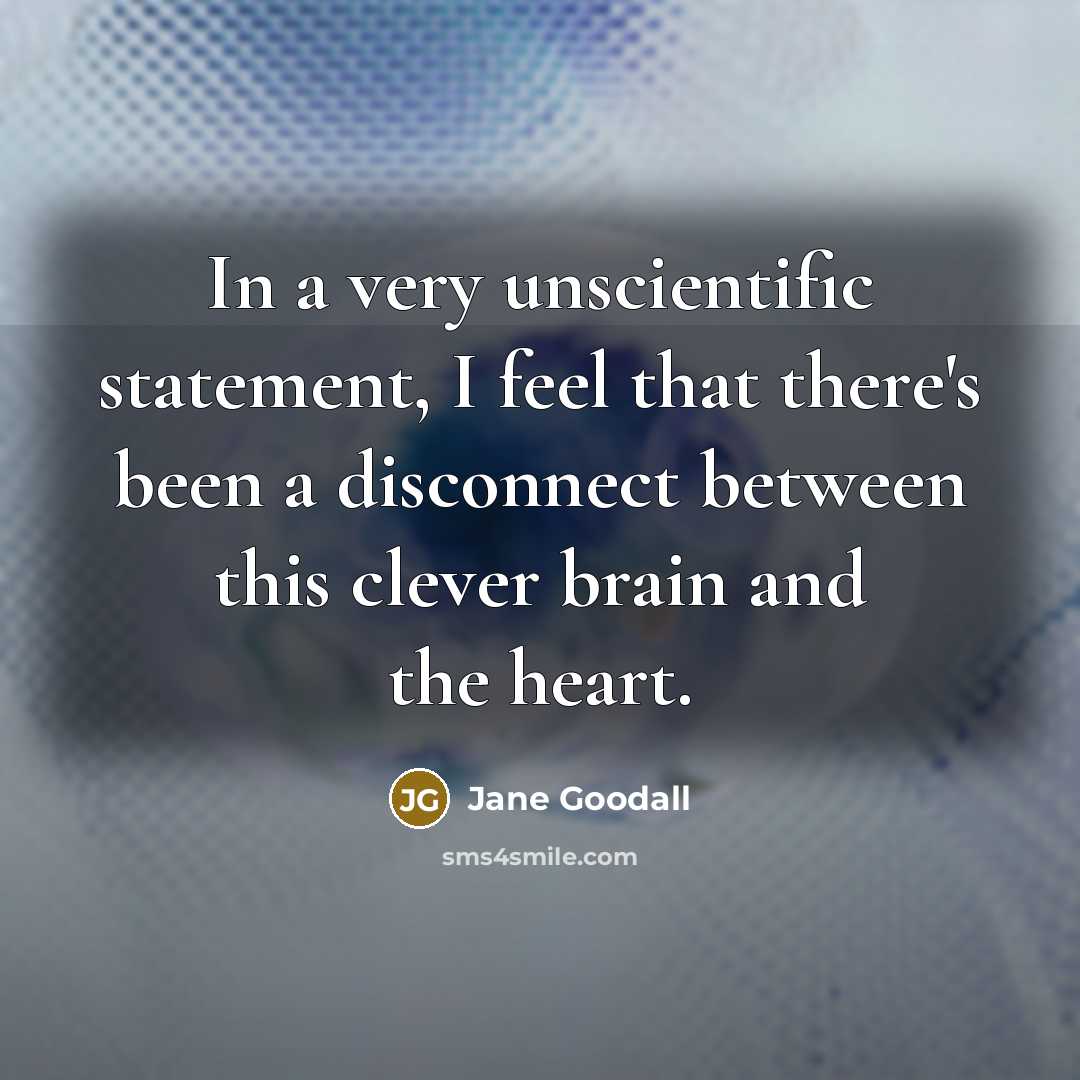 “In a very unscientific statement, I feel that there's been a disconnect between this clever brain and the heart.” quote by Jane Goodall