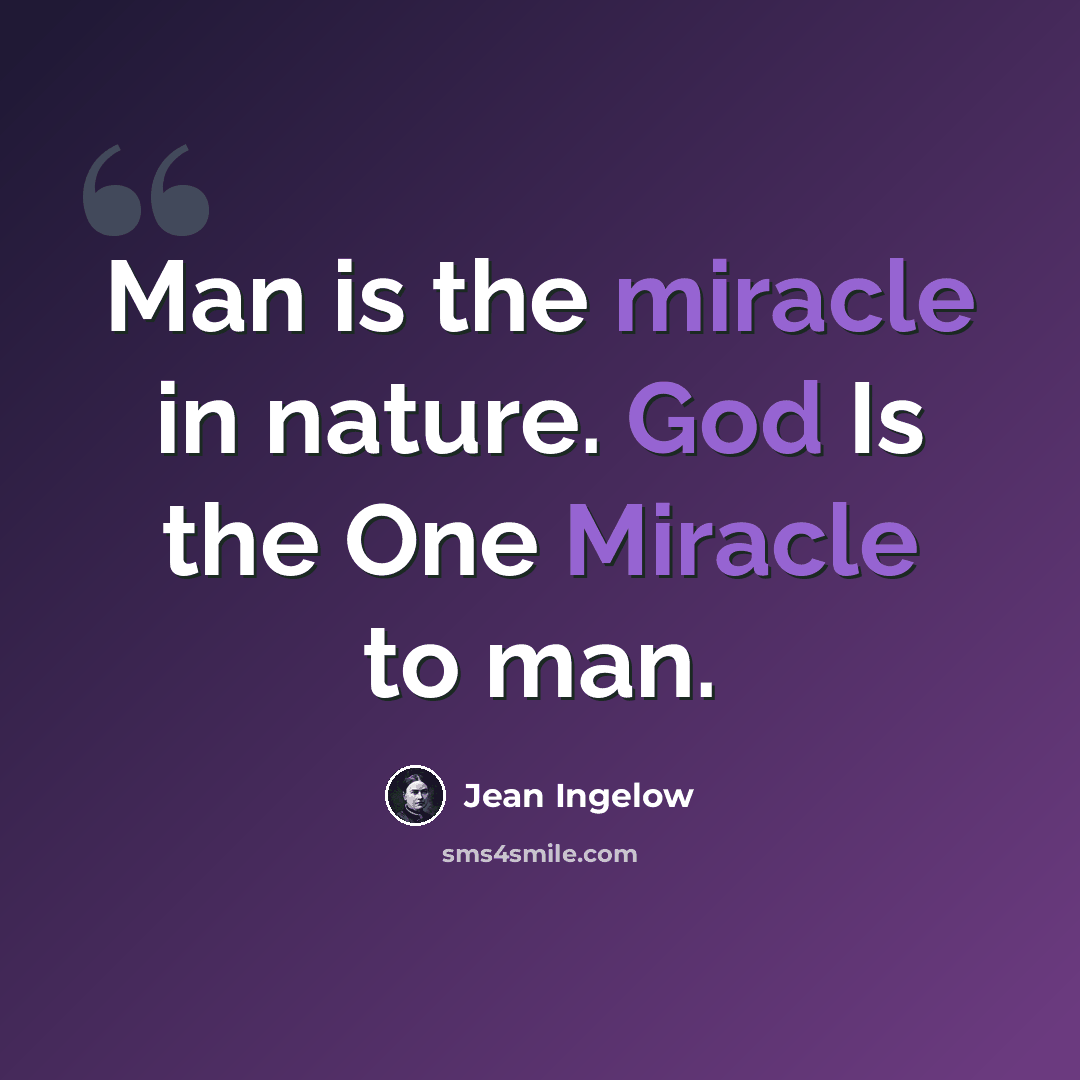 “Man is the miracle in nature. God Is the One Miracle to man.” quote by Jean Ingelow