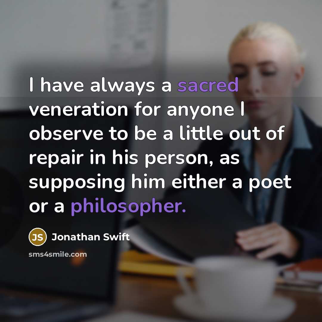 “I have always a sacred veneration for anyone I observe to be a little out of repair in his person, as supposing him either a poet or a philosopher.” quote by Jonathan Swift