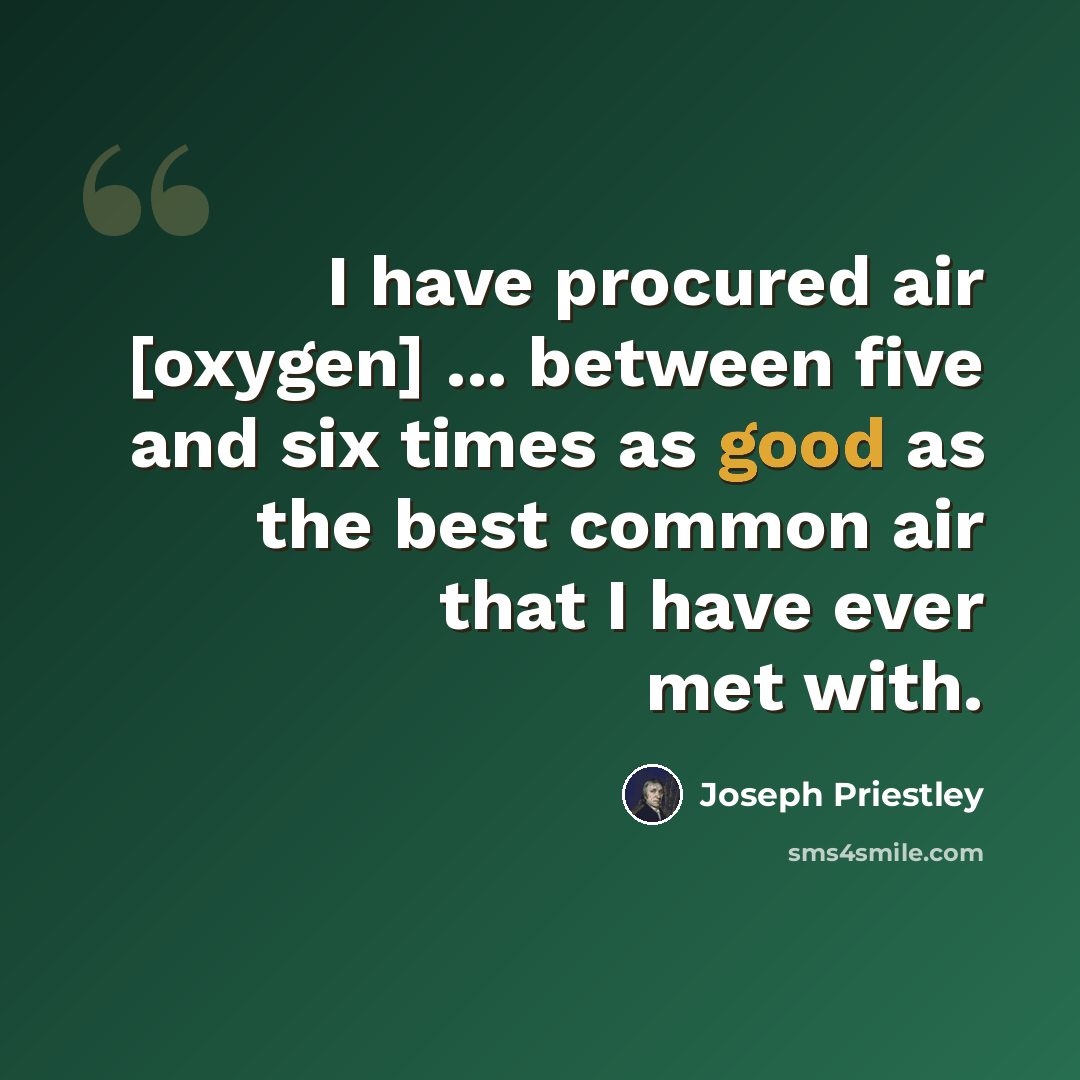 “I have procured air [oxygen] ... between five and six times as good as the best common air that I have ever met with.” quote by Joseph Priestley