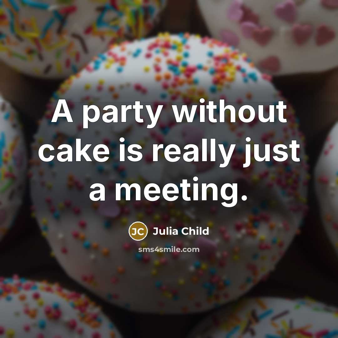 “A party without cake is really just a meeting.” quote by Julia Child