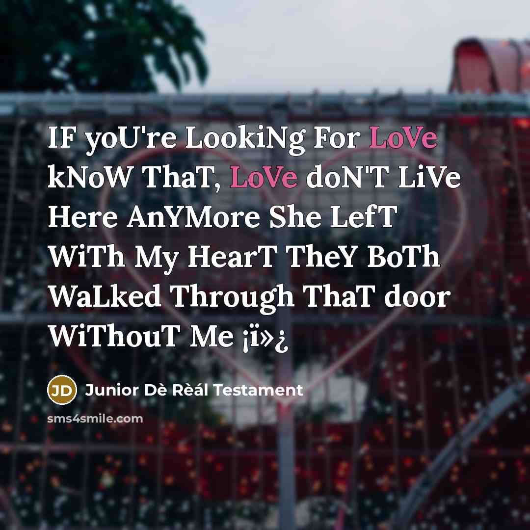 “IF yoU're LookiNg For LoVe kNoW ThaT, LoVe doN'T LiVe Here AnYMore She LefT WiTh My HearT TheY BoTh WaLked Through ThaT door WiThouT Me ¡ï»¿” quote by Junior Dè Rèál Testament