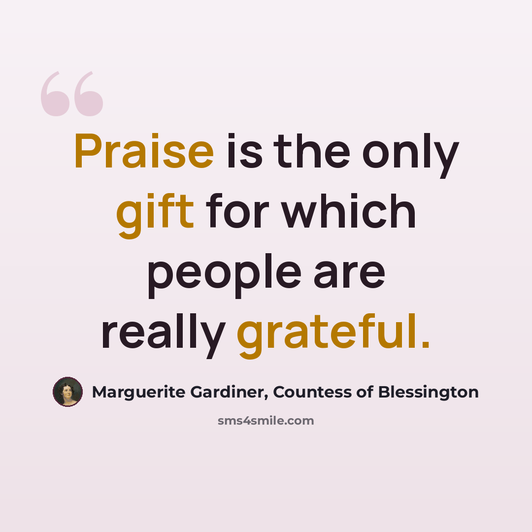 “Praise is the only gift for which people are really grateful.” quote by Marguerite Gardiner, Countess of Blessington