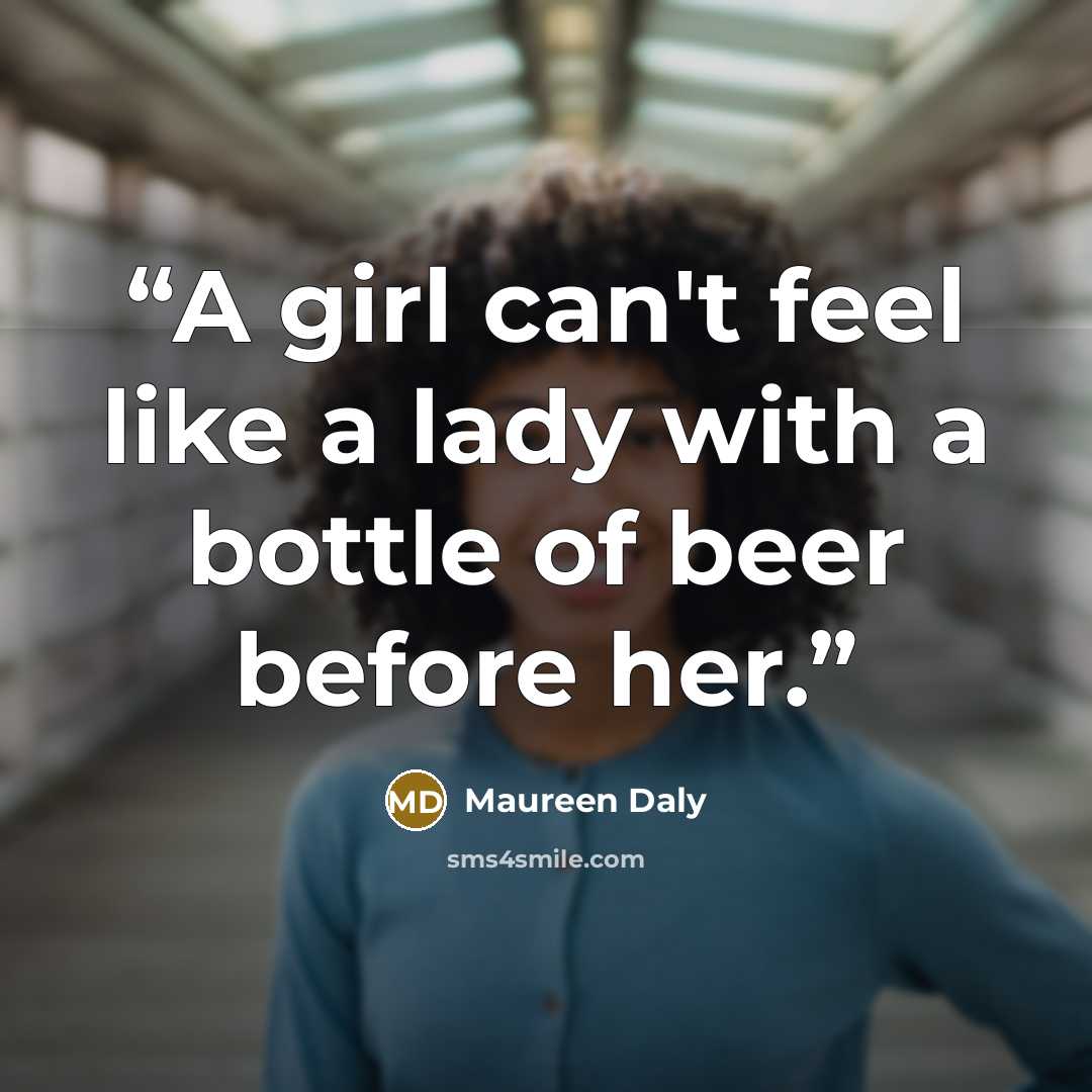 “A girl can't feel like a lady with a bottle of beer before her.” quote by Maureen Daly