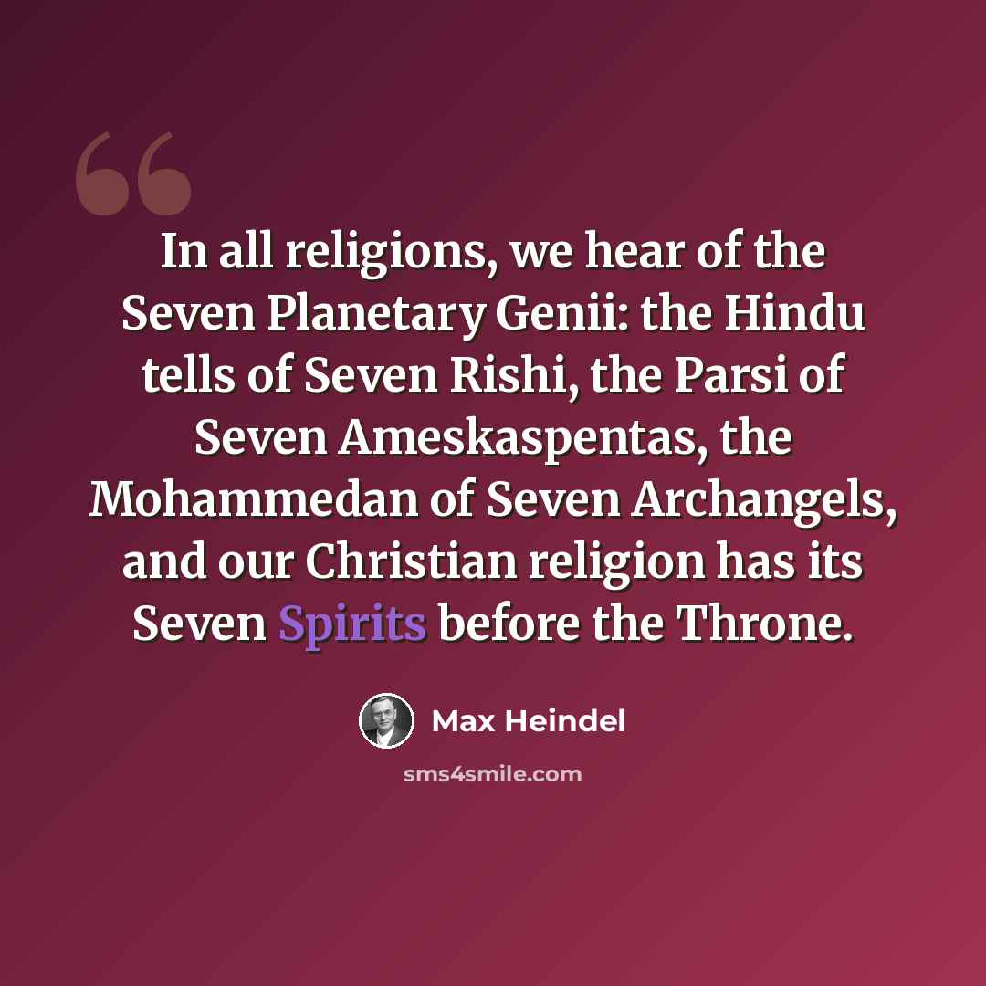 “In all religions, we hear of the Seven Planetary Genii: the Hindu tells of Seven Rishi, the Parsi of Seven Ameskaspentas, the Mohammedan of Seven Archangels, and our Christian religion has its Seven Spirits before the Throne.” quote by Max Heindel