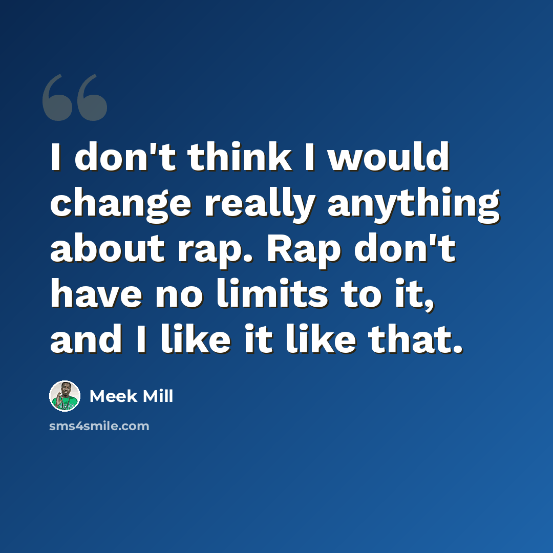 “I don't think I would change really anything about rap. Rap don't have no limits to it, and I like it like that.” quote by Meek Mill