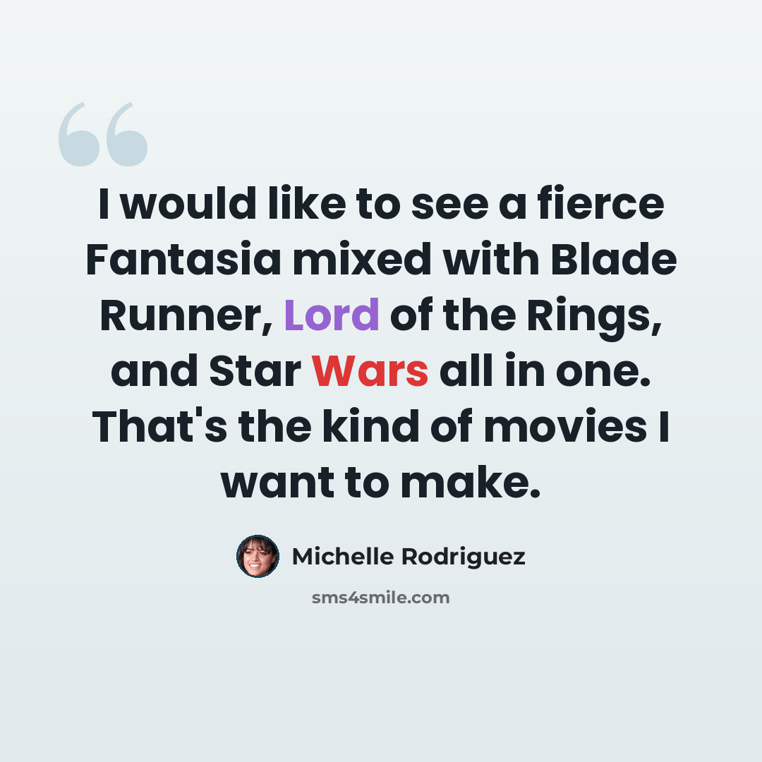 “I would like to see a fierce Fantasia mixed with Blade Runner, Lord of the Rings, and Star Wars all in one. That's the kind of movies I want to make.” quote by Michelle Rodriguez