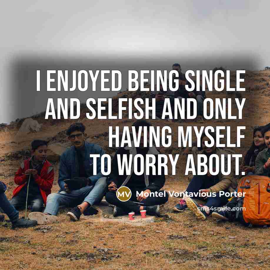 “I enjoyed being single and selfish and only having myself to worry about.” quote by Montel Vontavious Porter
