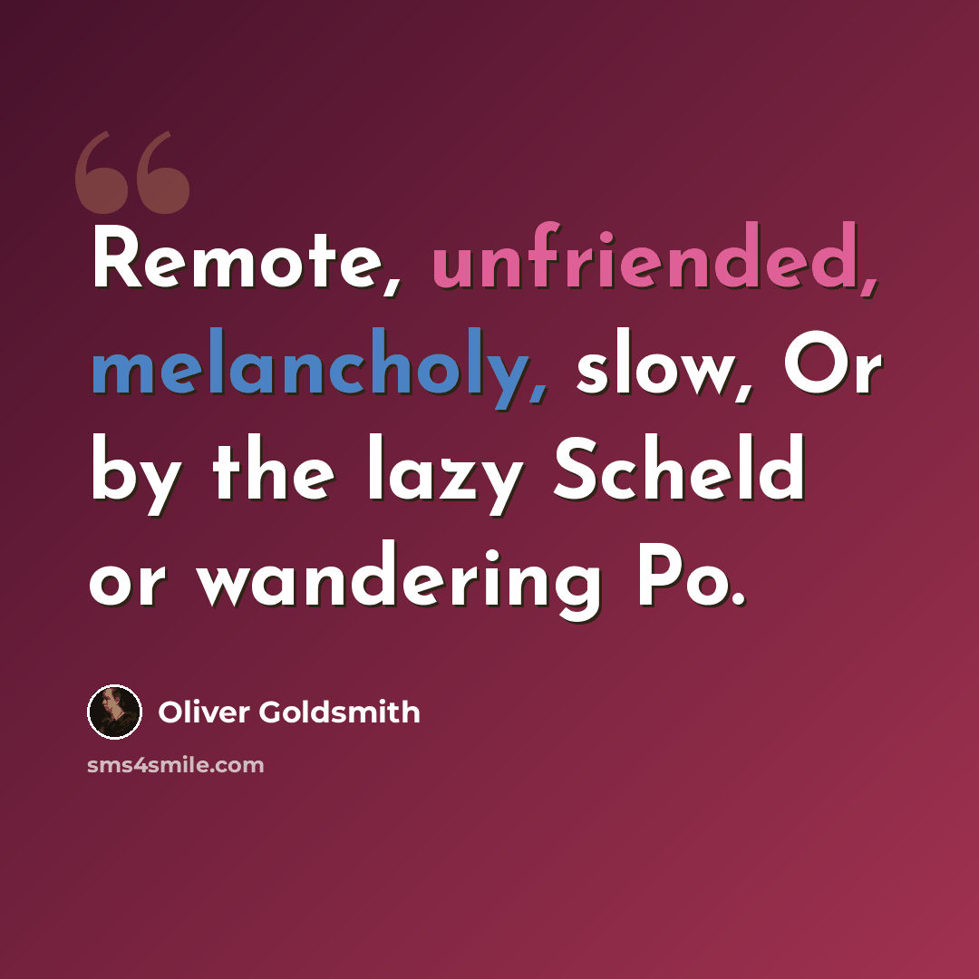 “Remote, unfriended, melancholy, slow, Or by the lazy Scheld or wandering Po.” quote by Oliver Goldsmith