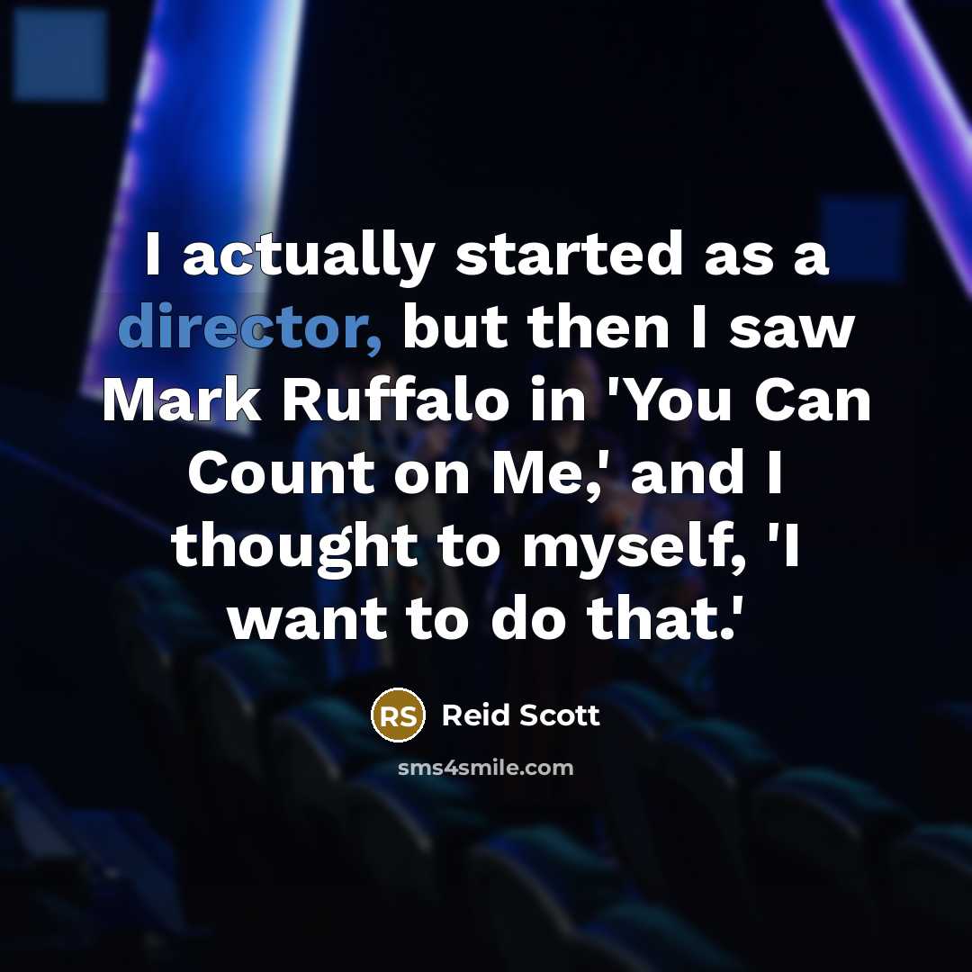 “I actually started as a director, but then I saw Mark Ruffalo in 'You Can Count on Me,' and I thought to myself, 'I want to do that.'” quote by Reid Scott