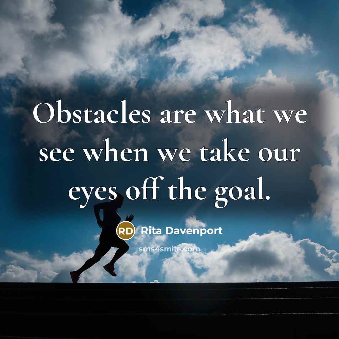 “Obstacles are what we see when we take our eyes off the goal.” quote by Rita Davenport