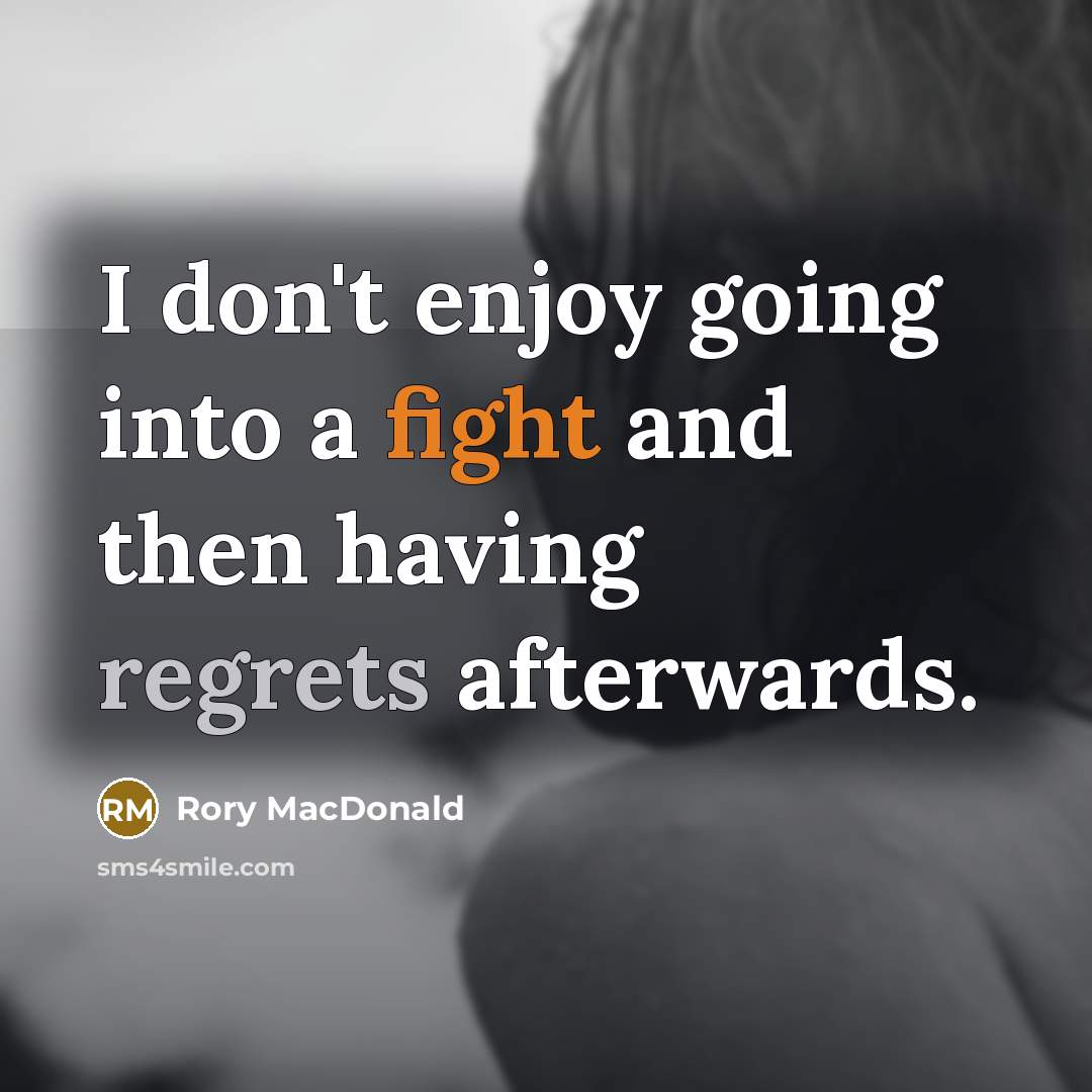 “I don't enjoy going into a fight and then having regrets afterwards.” quote by Rory MacDonald