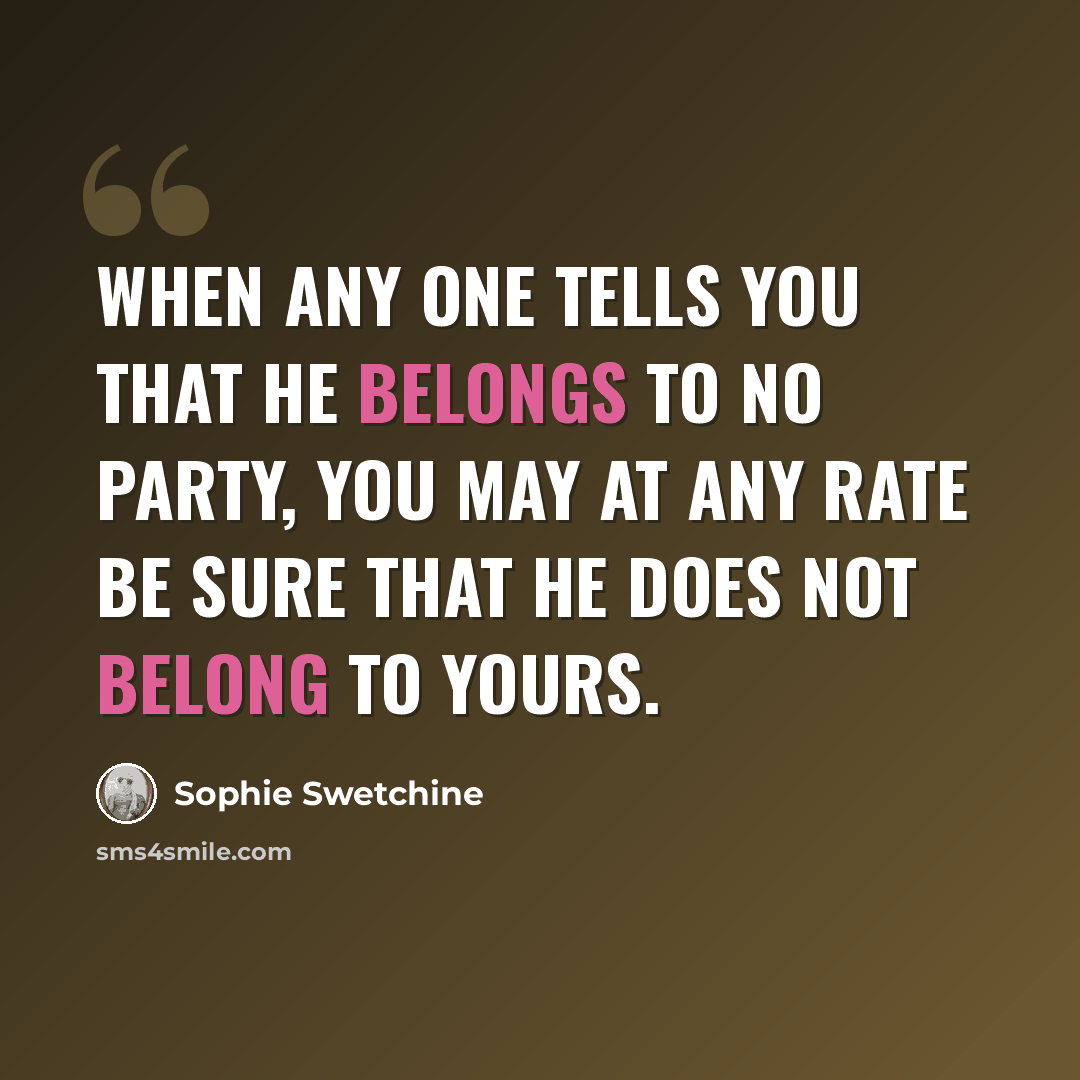 “When any one tells you that he belongs to no party, you may at any rate be sure that he does not belong to yours.” quote by Sophie Swetchine