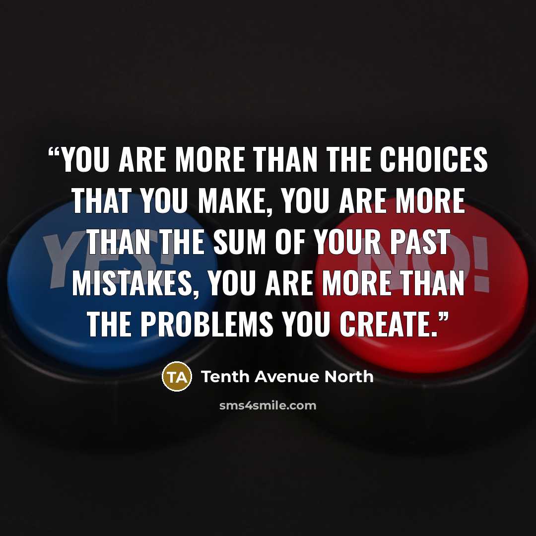 “You are more than the choices that you make, You are more than the sum of your past mistakes, You are more than the problems you create.” quote by Tenth Avenue North