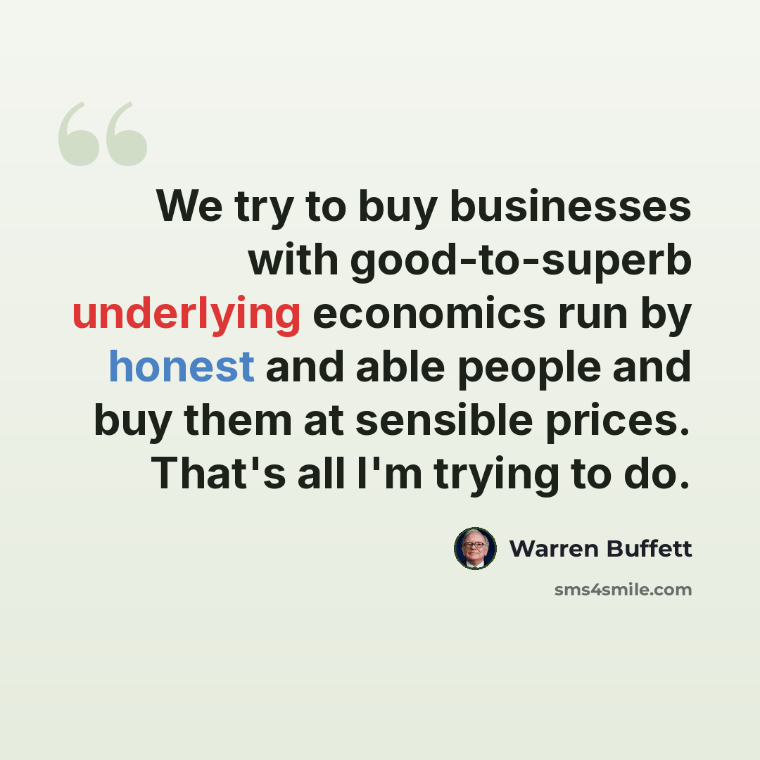 “We try to buy businesses with good-to-superb underlying economics run by honest and able people and buy them at sensible prices. That's all I'm trying to do.” quote by Warren Buffett