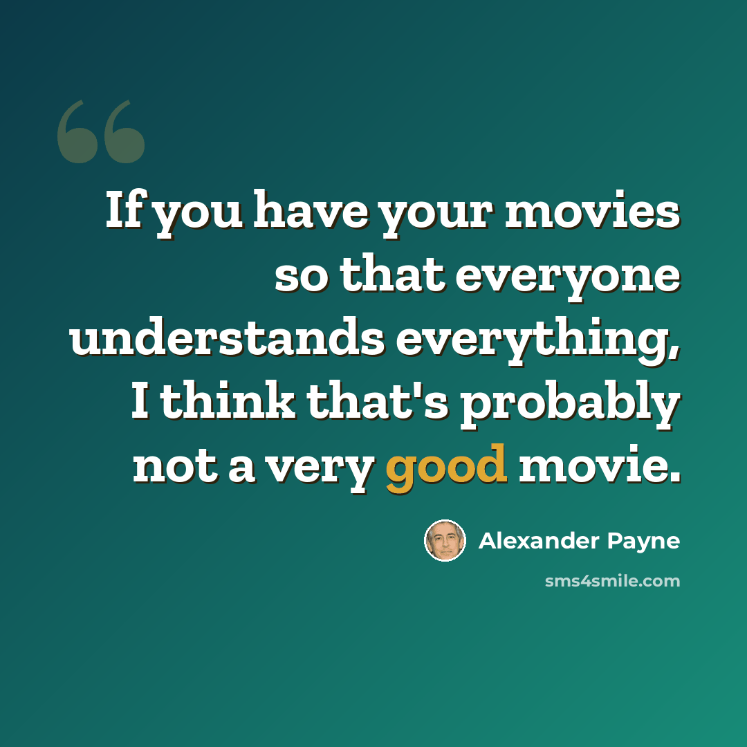 “If you have your movies so that everyone understands everything, I think that's probably not a very good movie.” quote by Alexander Payne