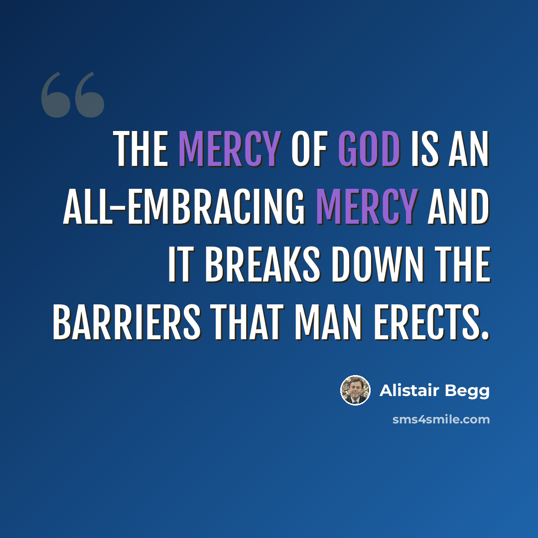 “The mercy of God is an all-embracing mercy and it breaks down the barriers that man erects.” quote by Alistair Begg