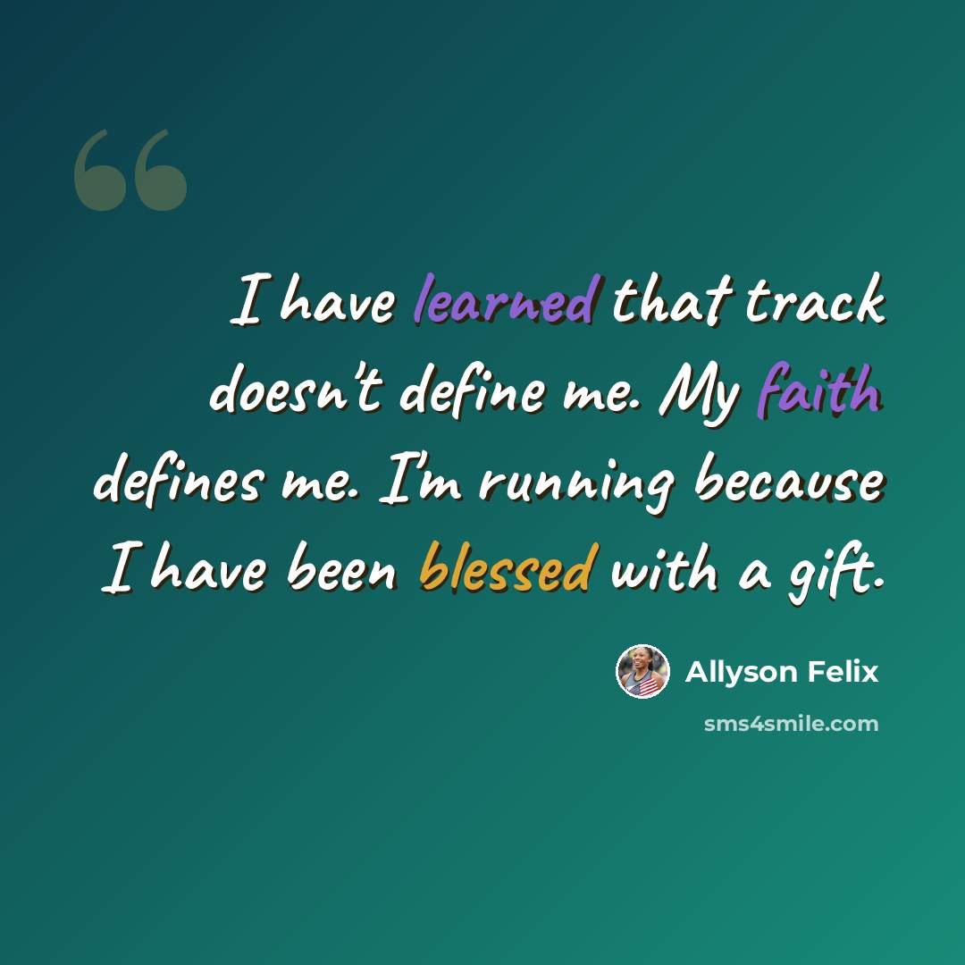 “I have learned that track doesn't define me. My faith defines me. I'm running because I have been blessed with a gift.” quote by Allyson Felix