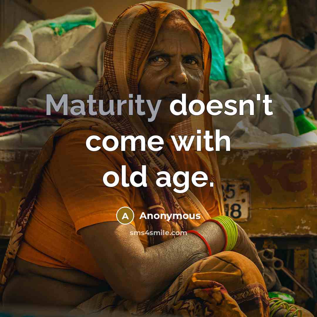 “Maturity doesn't come with old age.” quote by Anonymous
