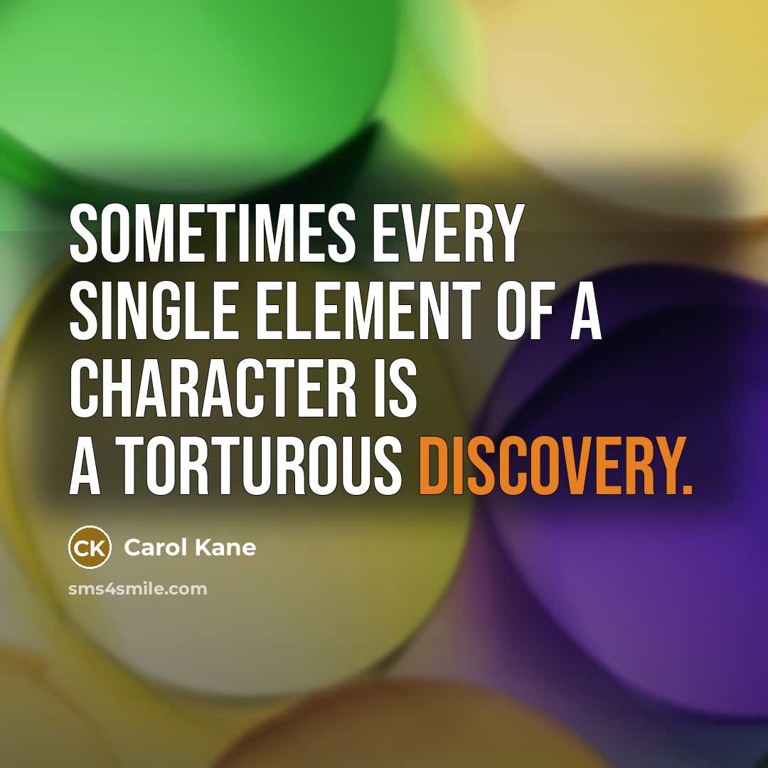 “Sometimes every single element of a character is a torturous discovery.” quote by Carol Kane