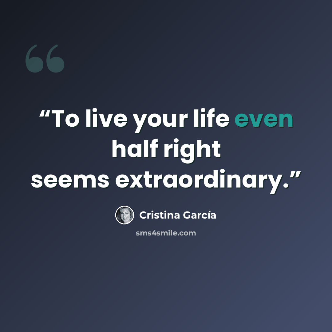 “To live your life even half right seems extraordinary.” quote by Cristina Garcia