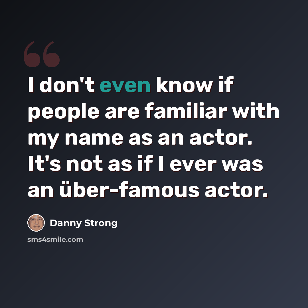 “I don't even know if people are familiar with my name as an actor. It's not as if I ever was an über-famous actor.” quote by Danny Strong